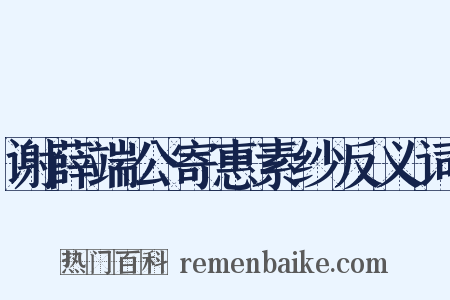 谢薛端公寄惠素纱反义词是什么意思的图片